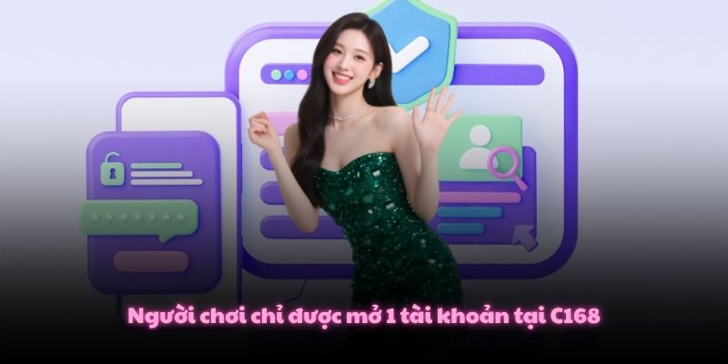 Đăng Ký C168 Trở Thành Hội Viên Chỉ Mất Chưa Tới 5 Phút 4 Người chơi chỉ được mở 1 tài khoản tại C168