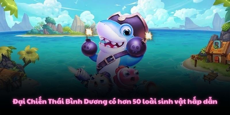 Các Game Bắn cá H5 Thú Vị Không Cần Tải Bạn Nên Biết 3 Đại Chiến Thái Bình Dương có hơn 50 loài sinh vật hấp dẫn