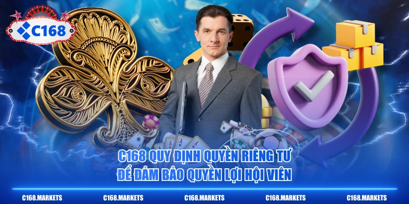 C168 Cam Kết Quyền Riêng Tư Tuyệt Đối Cho Khách Hàng 1 C168 quy định quyền riêng tư để đảm bảo quyền lợi hội viên