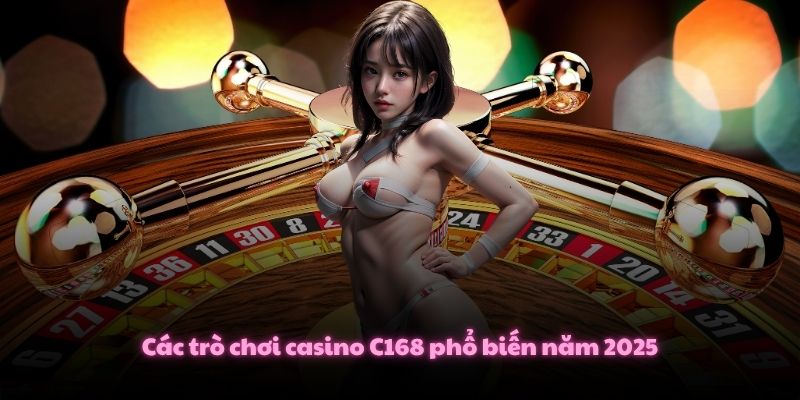 Casino C168 – Sòng Bạc Đẳng Cấp 5 Sao Cùng Dealer Hot Girl 3 Các trò chơi casino C168 phổ biến năm 2025